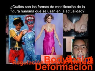 ¿Cuáles son las formas de modificación de la figura humana que se usan en la actualidad? Tatoo Piercing Escarcificación Deformación Body paint Regulación del peso corporal 