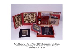 Marcel Duchamp Boîte-en-Valise, 1936-41Caja de cartón con réplicas
en miniatura, fotografías y reproducciones en color de obras del
artista40,5 x 38 x 10 cm
 