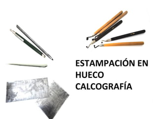 ESTAMPACIÓN EN
HUECO
CALCOGRAFÍA
 