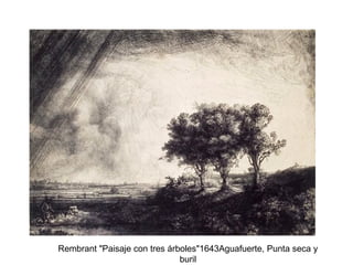 Rembrant "Paisaje con tres árboles"1643Aguafuerte, Punta seca y
buril
 
