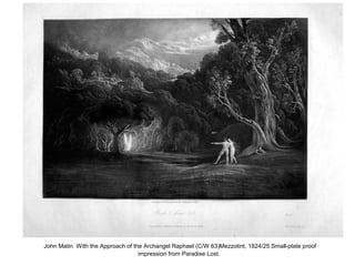 John Matin With the Approach of the Archangel Raphael (C/W 63)Mezzotint, 1824/25.Small-plate proof
impression from Paradise Lost.
 
