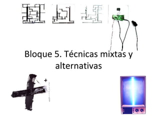 Bloque 5. Técnicas mixtas y
alternativas
 