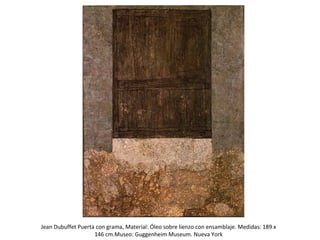 Jean Dubuffet Puerta con grama, Material: Óleo sobre lienzo con ensamblaje. Medidas: 189 x
146 cm.Museo: Guggenheim Museum. Nueva York
 