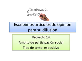 Escribimos artículos de opinión
para su difusión
Proyecto 14
Ámbito de participación social
Tipo de texto: expositivo
 