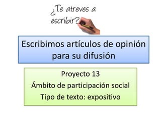 Escribimos artículos de opinión
para su difusión
Proyecto 13
Ámbito de participación social
Tipo de texto: expositivo
 