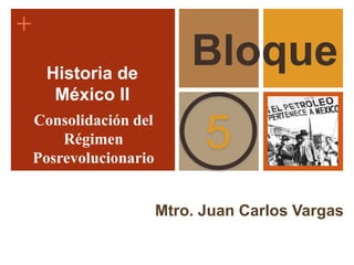 +
Mtro. Juan Carlos Vargas
5
BloqueHistoria de
México II
Consolidación del
Régimen
Posrevolucionario
 