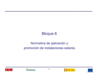 Bloque 6

    Normativa de aplicación y
promoción de instalaciones solares.




                1
 