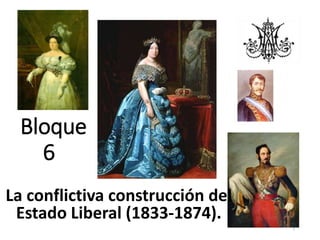 Bloque
6
La conflictiva construcción del
Estado Liberal (1833-1874).
1
 