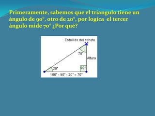 Primeramente, sabemos que el triangulo tiene un
ángulo de 90°, otro de 20°, por logica el tercer
ángulo mide 70° ¿Por qué?
 
