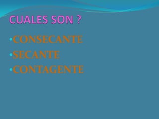 •CONSECANTE
•SECANTE
•CONTAGENTE
 