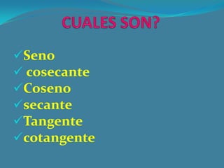 Seno
 cosecante
Coseno
secante
Tangente
cotangente
 