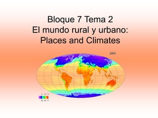 Bloque 7 Tema 2
El mundo rural y urbano:
Places and Climates
 