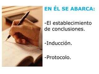 EN ÉL SE ABARCA:

-El establecimiento
de conclusiones.

-Inducción.

-Protocolo.
 