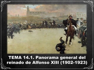 TEMA 14.1. Panorama general del
reinado de Alfonso XIII (1902-1923)
 