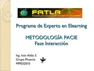 Programa de Experto en Elearning METODOLOGÍA PACIE Fase Interacción Ing. Iván Aldás S. Grupo Phoenix MPI032010 