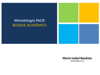 Metodología PACIEBLOQUE ACADÉMICO María Isabel Bautistambautista@aldeae.com 