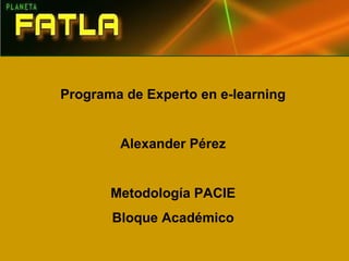 Programa de Experto en e-learning
Alexander Pérez
Metodología PACIE
Bloque Académico
 