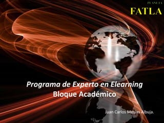 PLANETAFATLA Programa de Experto en ElearningBloque Académico Juan Carlos Mesías Albuja. 