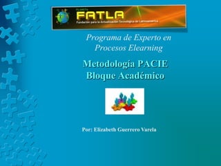 Metodología PACIEBloque Académico Programa de Experto en Procesos Elearning Por: Elizabeth Guerrero Varela    