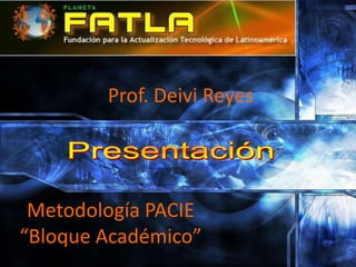 Prof. Deivi Reyes




 Metodología PACIE
“Bloque Académico”
 