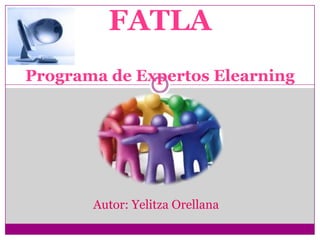 FATLA
Programa de Expertos Elearning




       Autor: Yelitza Orellana
 
