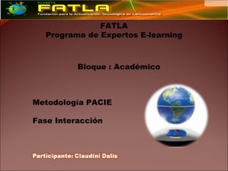 FATLA
   Programa de Expertos E-learning



          Bloque : Académico



Metodología PACIE

Fase Interacción
 