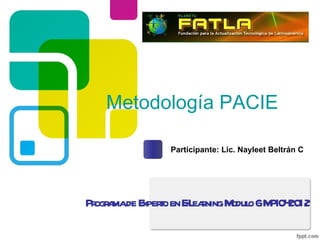 Metodología PACIE

             Participante: Lic. Nayleet Beltrán C




Pr a de E t en EL r M o 6M 4 12
  ogr ma xpero - eaning odul PI0 20
 