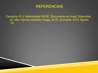 REFERENCIAS

Camacho, P. (). Metodología PACIE. [Documento en línea]. Disponible
  en: http://vgcorp.net/pedro/?page_id=20. [Consulta: 2012, Agosto
  19]
 