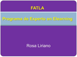 FATLA

Programa de Experto en Elearning




           Rosa Liriano
 