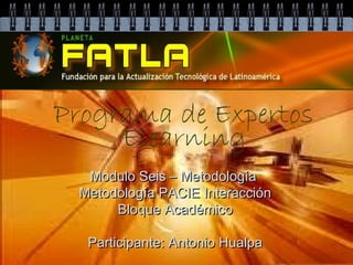 Programa de Expertos
     Elearning
  Modulo Seis – Metodología
 Metodología PACIE Interacción
      Bloque Académico

  Participante: Antonio Hualpa
 