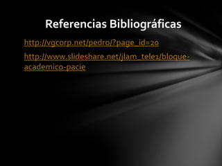 Referencias Bibliográficas
http://vgcorp.net/pedro/?page_id=20
http://www.slideshare.net/jlam_tele1/bloque-
academico-pacie
 