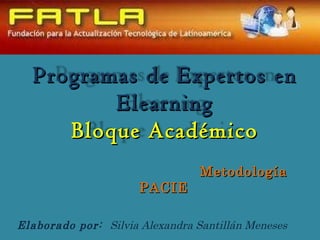Metodología PACIE Elaborado por:  Silvia Alexandra Santillán Meneses Programas de Expertos en Elearning Bloque Académico 