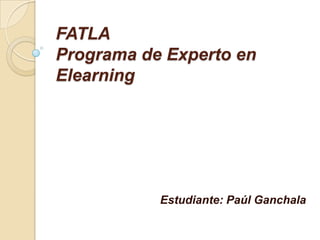 FATLAPrograma de Experto en Elearning Estudiante: Paúl Ganchala 