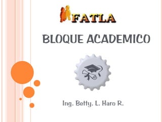 BLOQUE ACADEMICO




   Ing. Betty. L. Haro R.
 