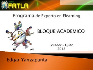 Programa de Experto en Elearning


             BLOQUE ACADEMICO

                   Ecuador – Quito
                        2012


Edgar Yanzapanta
 