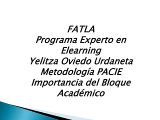 FATLAPrograma Experto en ElearningYelitza Oviedo Urdaneta Metodología PACIE Importancia del Bloque Académico 