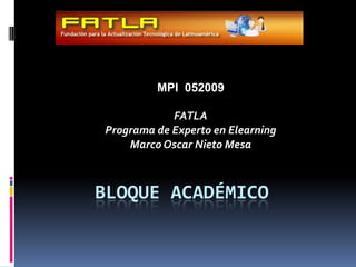 MPI  052009 FATLAPrograma de Experto en ElearningMarco Oscar Nieto Mesa Bloque académico  