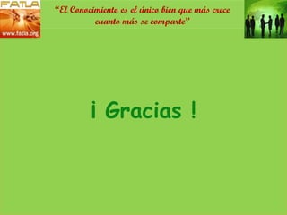 ¡ Gracias ! “ El Conocimiento es el único bien que más crece cuanto más se comparte” 
