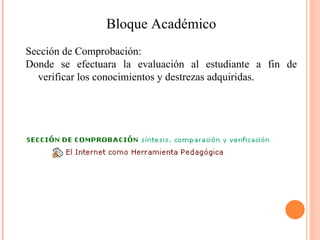 Bloque Académico Sección de Comprobación: Donde se efectuara la evaluación al estudiante a fin de verificar los conocimientos y destrezas adquiridas. 