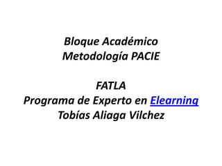 Bloque AcadémicoMetodología PACIE FATLAPrograma de Experto en ElearningTobías Aliaga Vilchez 