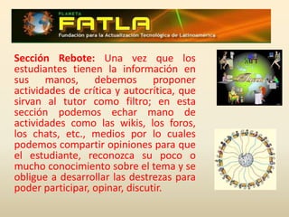 Sección Exposición:  En esta sección, se entrega al estudiante la información que debe conocer sobre el tema o asignatura que se está impartiendo. Es necesaria la utilización de todos los recursos posibles, enlaces WEB, PDF, videos, de manera muy estudiada, concisa y amena, tomando en consideración que es estudiante debe acceder a materiales diversos y entretenidos, de manera que no se aburra y aproveche la información al máximo.