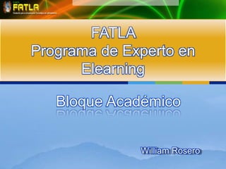 Bloque Académico
FATLA
Programa de Experto en
Elearning
William Rosero
 