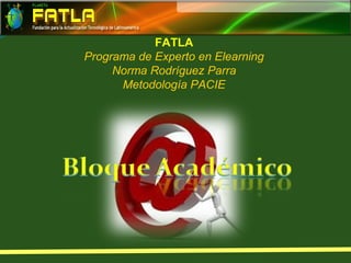 FATLA
Programa de Experto en Elearning
Norma Rodríguez Parra
Metodología PACIE
 