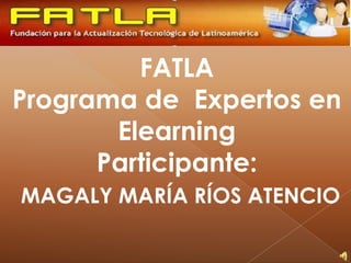 FATLAPrograma de  Expertos en ElearningParticipante: MAGALY MARÍA RÍOS ATENCIO 