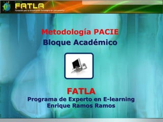 Metodología PACIE Bloque Académico FATLAPrograma de Experto en E-learningEnrique Ramos Ramos 
