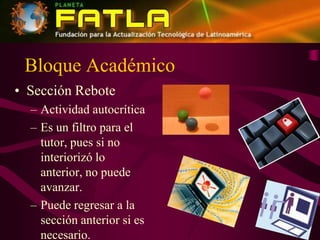 Bloque AcadémicoSección ReboteActividad autocríticaEs un filtro para el tutor, pues si no interiorizó lo anterior, no puede avanzar.Puede regresar a la sección anterior si es necesario.