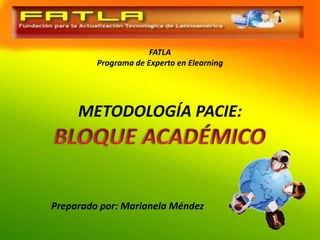 FATLA
         Programa de Experto en Elearning




     METODOLOGÍA PACIE:




Preparado por: Marianela Méndez
 
