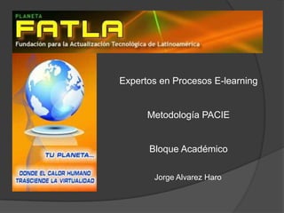 Expertos en Procesos E-learning


      Metodología PACIE


      Bloque Académico

       Jorge Alvarez Haro
 
