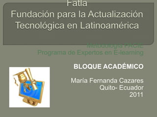 Metodología PACIE
Programa de Expertos en E-learning

           BLOQUE ACADÉMICO

          María Fernanda Cazares
                   Quito- Ecuador
                             2011
 