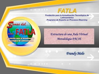 FATLA


Estructura de una Aula Virtual
     Metodologia PACIE



            Frandy Melo
 